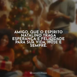 Amigo, que o espírito natalino traga esperança e felicidade para sua vida, hoje e sempre.