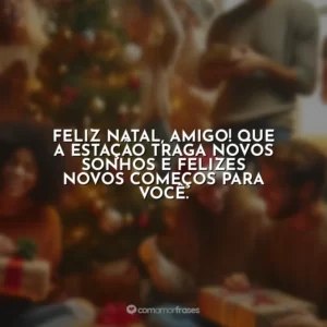 Feliz Natal, amigo! Que a estação traga novos sonhos e felizes novos começos para você.