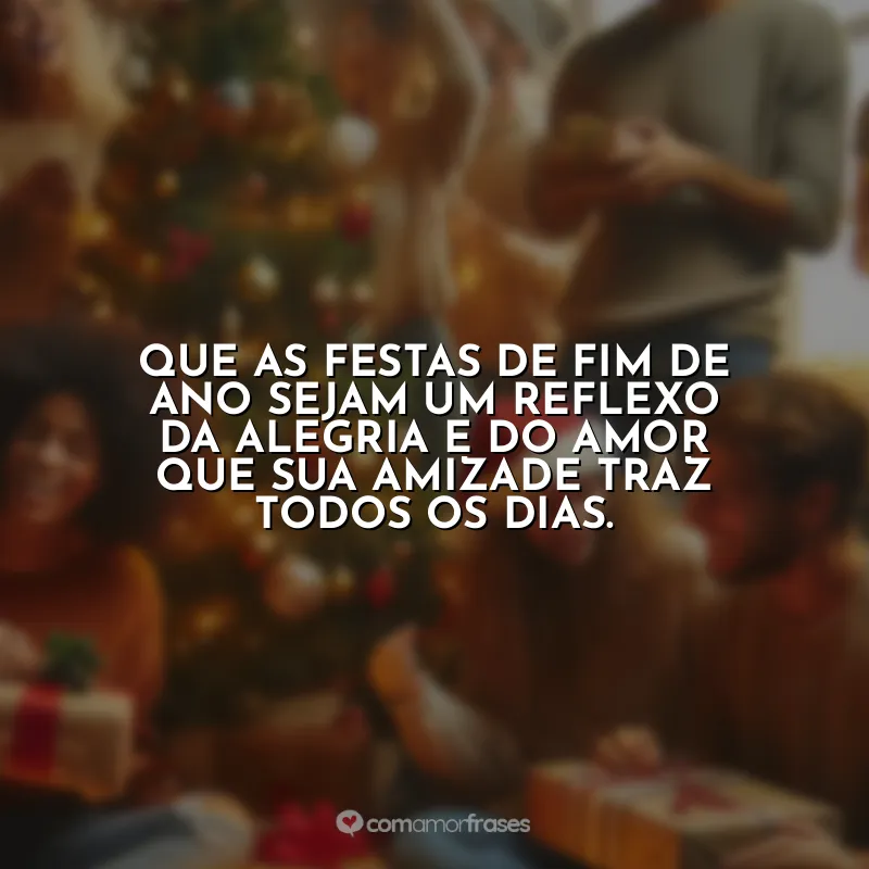 Frases de Natal para Amigos Whatsapp: Que as festas de fim de ano sejam um reflexo da alegria e do amor que sua amizade traz todos os dias.