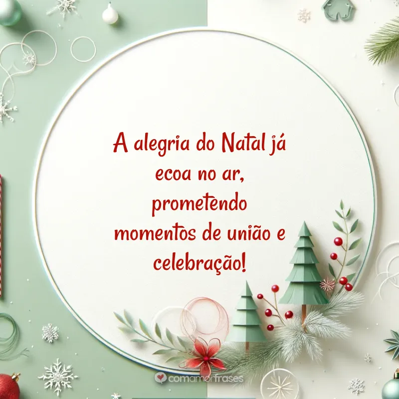 Frases de Natal Chegando: A alegria do Natal já ecoa no ar, prometendo momentos de união e celebração!