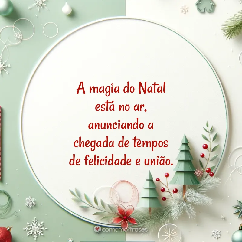 Frases de Natal Chegando: A magia do Natal está no ar, anunciando a chegada de tempos de felicidade e união.