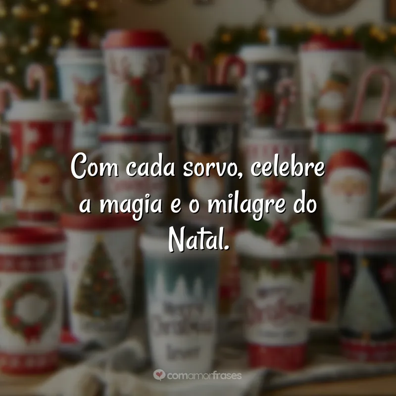 Frases de Natal para Copos Personalizados: Com cada sorvo, celebre a magia e o milagre do Natal.