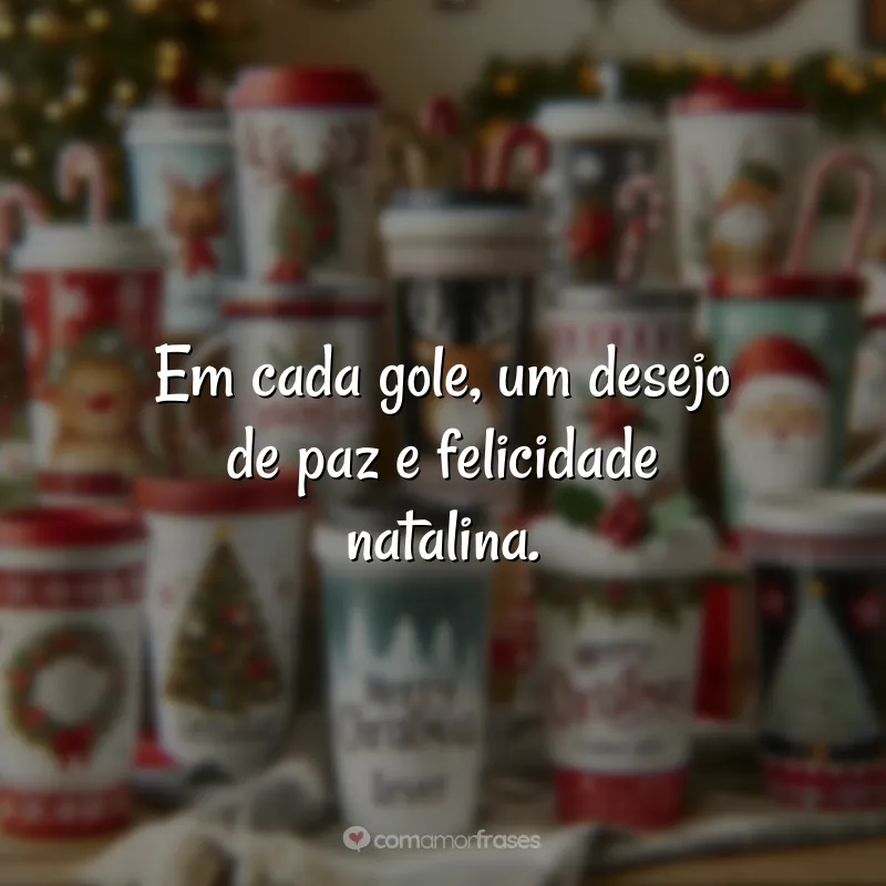 Frases de Natal para Copos Personalizados: Em cada gole, um desejo de paz e felicidade natalina.