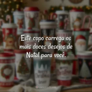Este copo carrega os mais doces desejos de Natal para você.