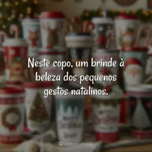 Neste copo, um brinde à beleza dos pequenos gestos natalinos.