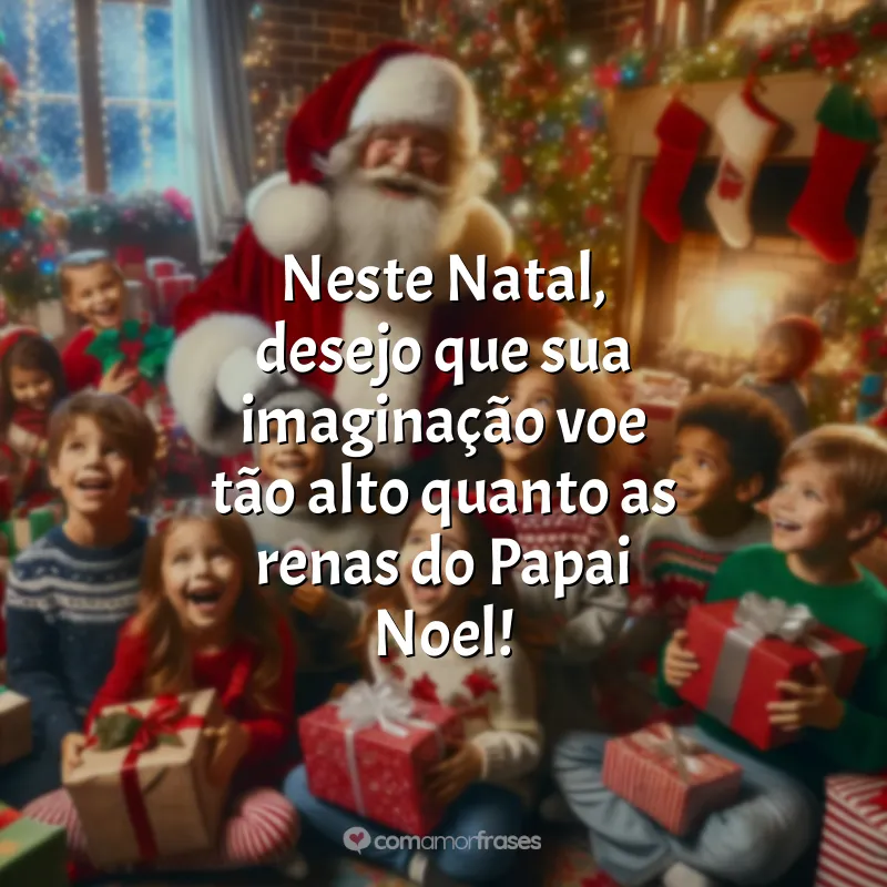 Frases de Natal para Crianças: Neste Natal, desejo que sua imaginação voe tão alto quanto as renas do Papai Noel!