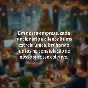 Em nossa empresa, cada funcionário e cliente é uma estrela única, brilhando juntos na constelação do nosso sucesso coletivo.