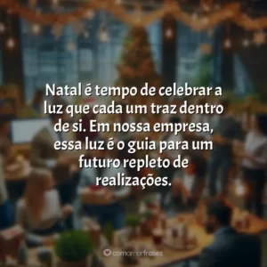 Natal é tempo de celebrar a luz que cada um traz dentro de si. Em nossa empresa, essa luz é o guia para um futuro repleto de realizações.