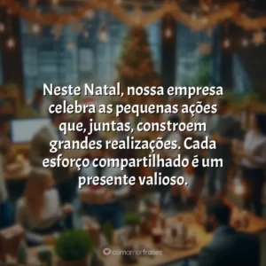 Neste Natal, nossa empresa celebra as pequenas ações que, juntas, constroem grandes realizações. Cada esforço compartilhado é um presente valioso.