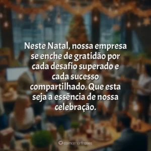 Neste Natal, nossa empresa se enche de gratidão por cada desafio superado e cada sucesso compartilhado. Que esta seja a essência de nossa celebração.