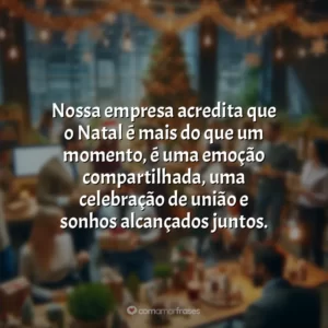Nossa empresa acredita que o Natal é mais do que um momento, é uma emoção compartilhada, uma celebração de união e sonhos alcançados juntos.