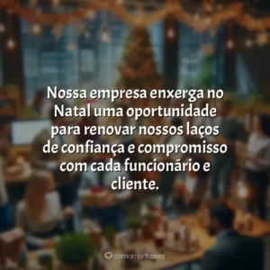 Nossa empresa enxerga no Natal uma oportunidade para renovar nossos laços de confiança e compromisso com cada funcionário e cliente.