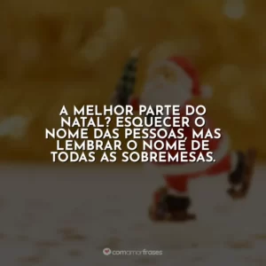 A melhor parte do Natal? Esquecer o nome das pessoas, mas lembrar o nome de todas as sobremesas.