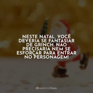 Neste Natal, você deveria se fantasiar de Grinch. Não precisaria nem se esforçar para entrar no personagem!