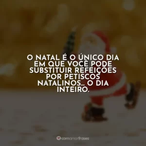 O Natal é o único dia em que você pode substituir refeições por petiscos natalinos… o dia inteiro.