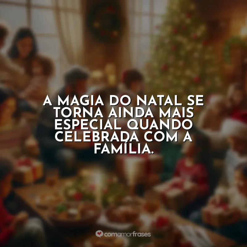 Frases de Natal para Família: A magia do Natal se torna ainda mais especial quando celebrada com a família.