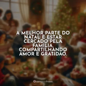 A melhor parte do Natal é estar cercado pela família, compartilhando amor e gratidão.