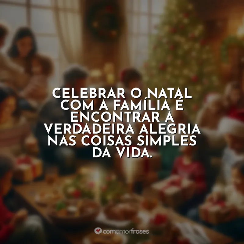 Frases Natal Família Que Está Longe: Celebrar o Natal com a família é encontrar a verdadeira alegria nas coisas simples da vida.