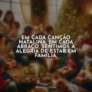 Em cada canção natalina, em cada abraço, sentimos a alegria de estar em família.
