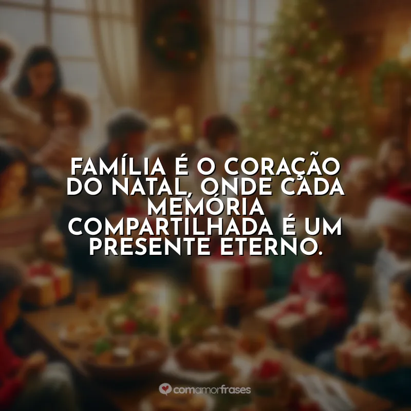 Frases Feliz Natal para Família: Família é o coração do Natal, onde cada memória compartilhada é um presente eterno.