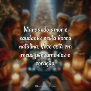 Mandando amor e saudades nesta época natalina. Você está em meus pensamentos e coração.