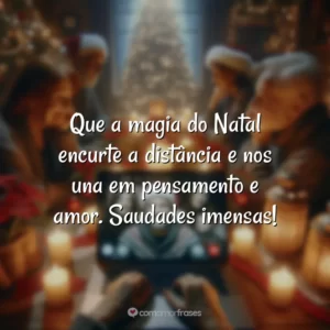 Que a magia do Natal encurte a distância e nos una em pensamento e amor. Saudades imensas!