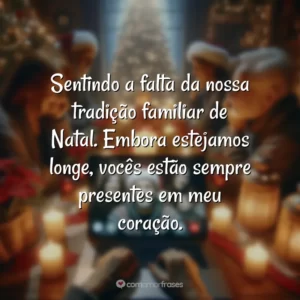 Sentindo a falta da nossa tradição familiar de Natal. Embora estejamos longe, vocês estão sempre presentes em meu coração.