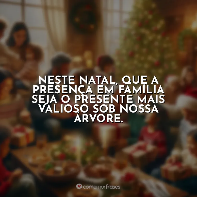 Frases Natal Família Que Está Longe: Neste Natal, que a presença em família seja o presente mais valioso sob nossa árvore.