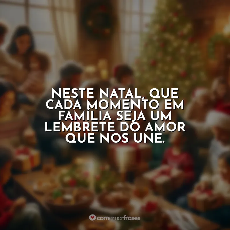 Frases de Natal para Família: Neste Natal, que cada momento em família seja um lembrete do amor que nos une.