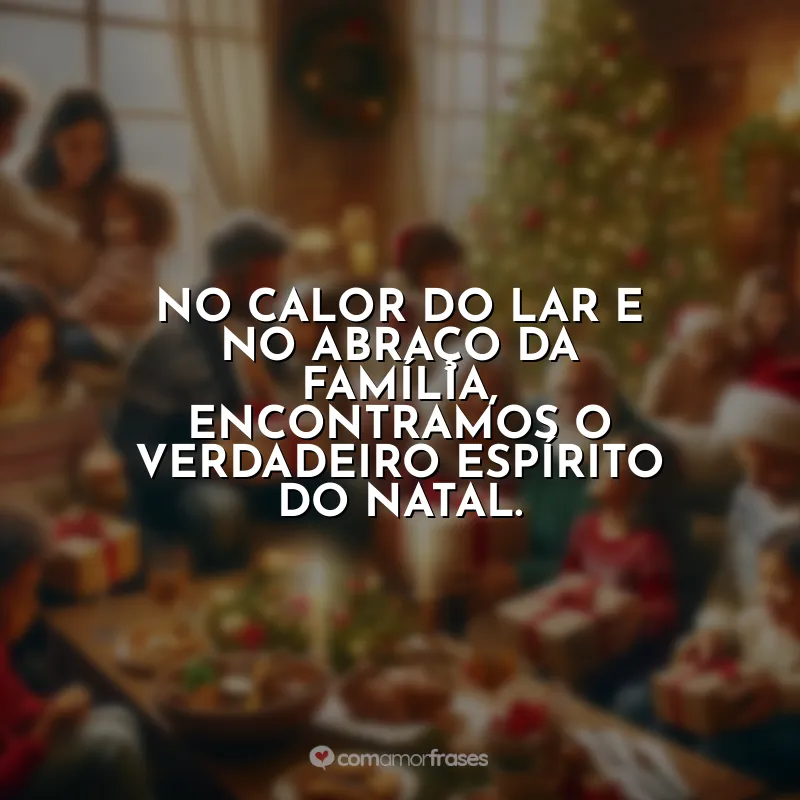 Frases Natal Família Que Está Longe: No calor do lar e no abraço da família, encontramos o verdadeiro espírito do Natal.