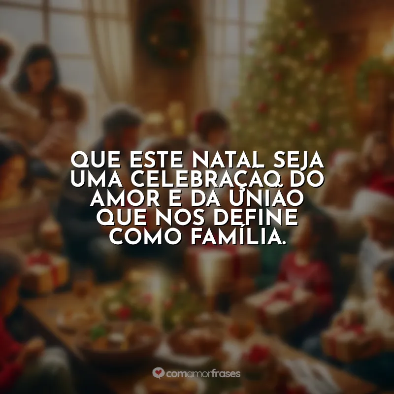 Frases Feliz Natal para Família: Que este Natal seja uma celebração do amor e da união que nos define como família.