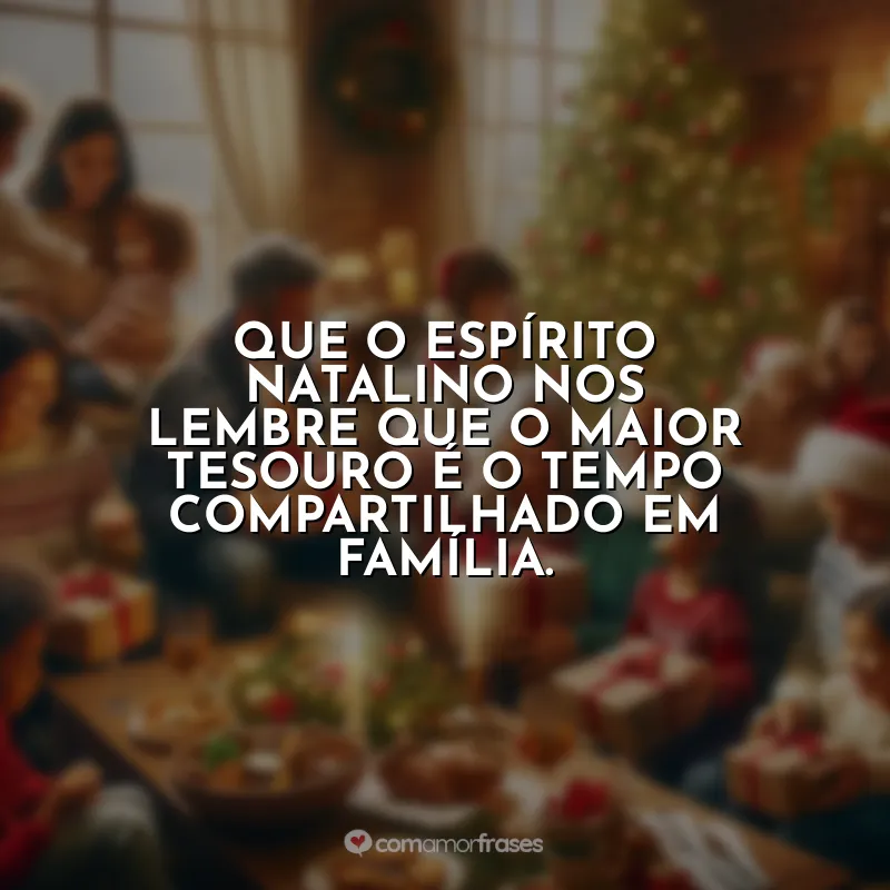 Frases Natal Família Que Está Longe: Que o espírito natalino nos lembre que o maior tesouro é o tempo compartilhado em família.