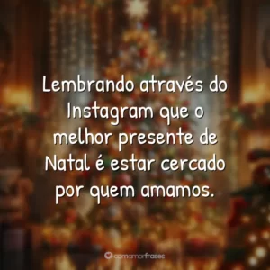Lembrando através do Instagram que o melhor presente de Natal é estar cercado por quem amamos.