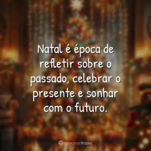 Natal é época de refletir sobre o passado, celebrar o presente e sonhar com o futuro.