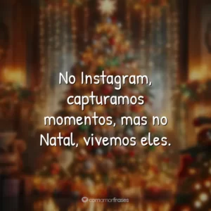 No Instagram, capturamos momentos, mas no Natal, vivemos eles.