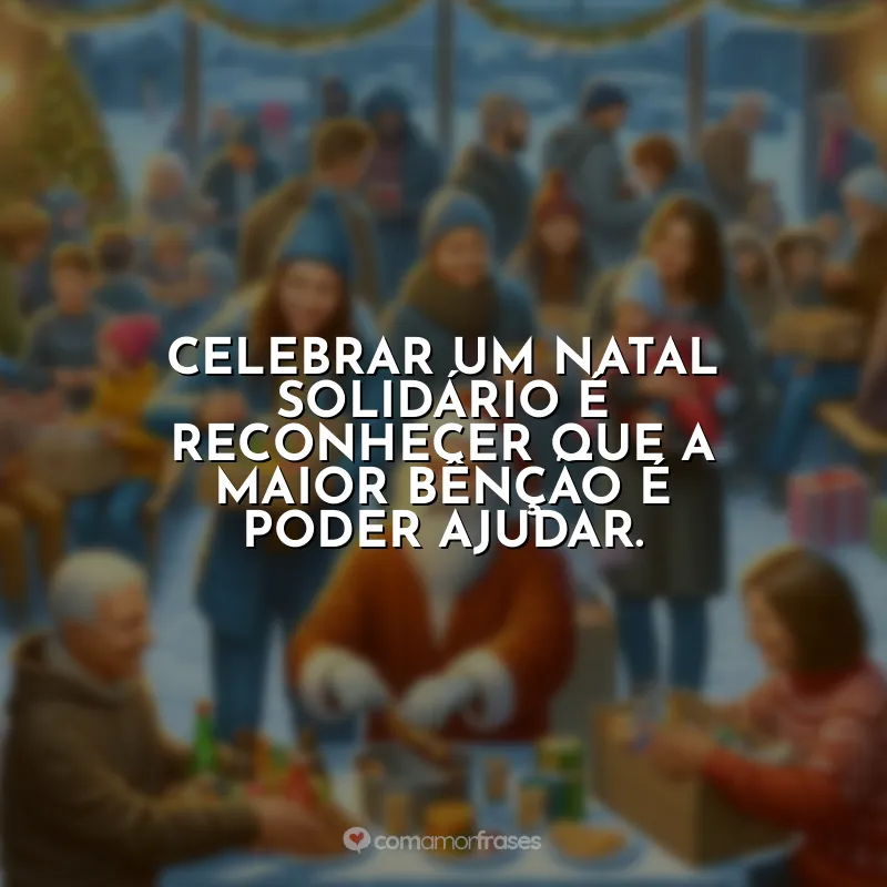 Frases de Natal Solidário: Natal é a época de tocar vidas com generosidade e amor incondicional.