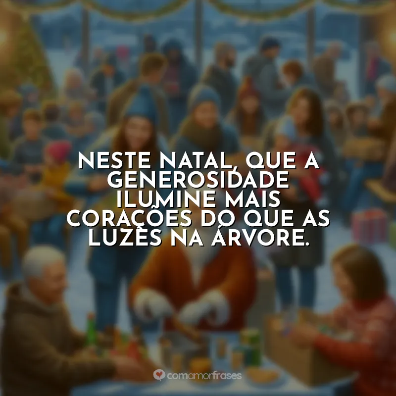 Frases de Natal Solidário: A verdadeira alegria do Natal é multiplicada quando compartilhada com os outros.