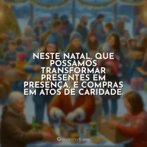 Neste Natal, que possamos transformar presentes em presença, e compras em atos de caridade.