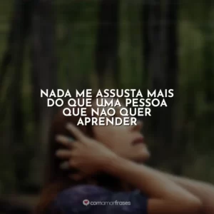 Nada me assusta mais do que uma pessoa que não quer aprender O Mundo Depois de Nós