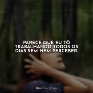 Parece que eu tô trabalhando todos os dias sem nem perceber. O Mundo Depois de Nós