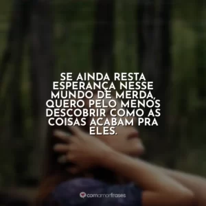 Se ainda resta esperança nesse mundo de merda, quero pelo menos descobrir como as coisas acabam pra eles. O Mundo Depois de Nós