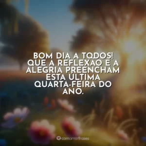 Bom dia a todos! Que a reflexão e a alegria preencham esta última quarta-feira do ano.