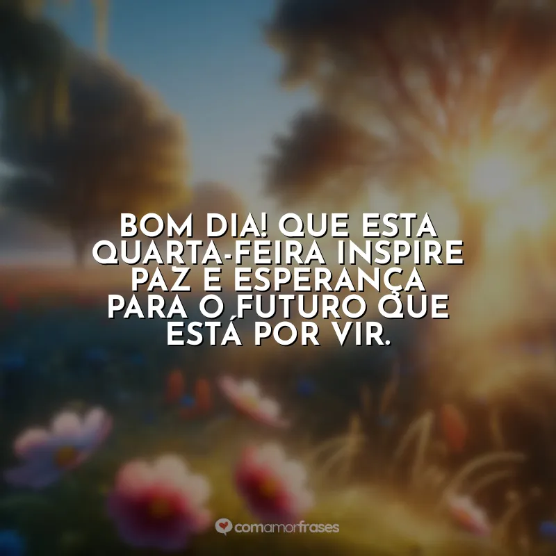 Frases Última Quarta-feira do Ano: Bom dia! Que esta quarta-feira inspire paz e esperança para o futuro que está por vir.
