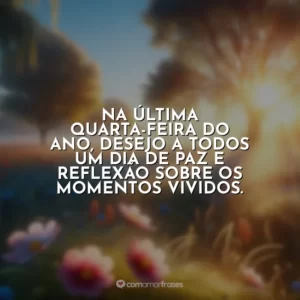 Na última quarta-feira do ano, desejo a todos um dia de paz e reflexão sobre os momentos vividos.