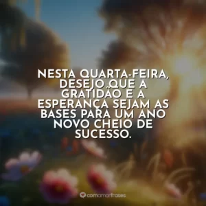 Nesta quarta-feira, desejo que a gratidão e a esperança sejam as bases para um ano novo cheio de sucesso.