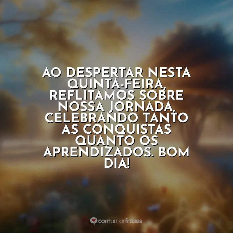 Última Quinta-feira do Ano Frases: Ao despertar nesta quinta-feira, reflitamos sobre nossa jornada, celebrando tanto as conquistas quanto os aprendizados. Bom dia!