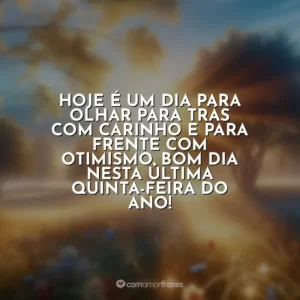 Hoje é um dia para olhar para trás com carinho e para frente com otimismo. Bom dia nesta última quinta-feira do ano!