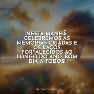 Nesta manhã, celebremos as memórias criadas e os laços fortalecidos ao longo do ano. Bom dia a todos!