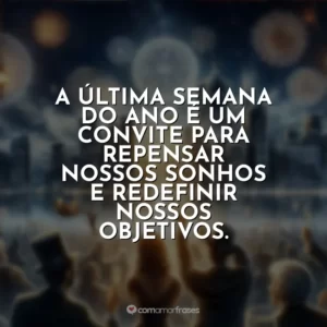 A última semana do ano é um convite para repensar nossos sonhos e redefinir nossos objetivos.