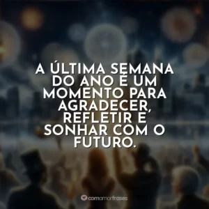 A última semana do ano é um momento para agradecer, refletir e sonhar com o futuro.